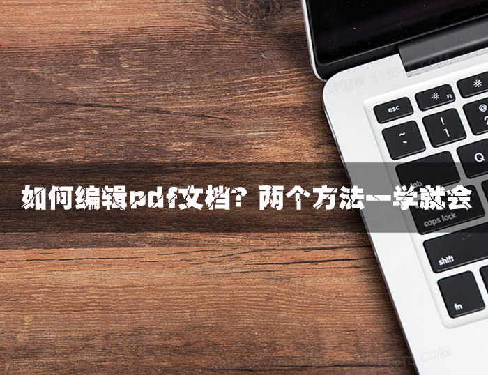 如何编辑PDF文档？两个方法一学就会